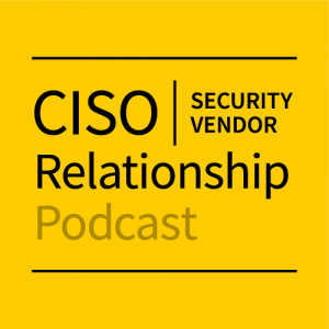 CISO/Security Vendor Relationship Podcast