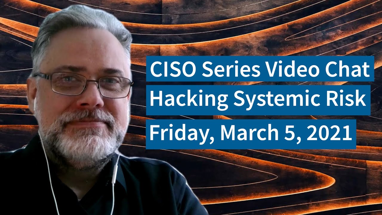 PREVIEW [3-5-21] “Hacking Systemic Risk” – CISO Series Video Chat
