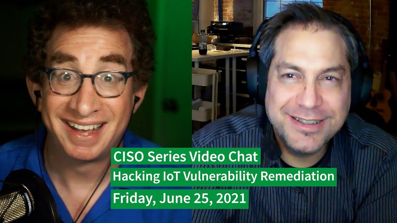 PREVIEW [6-25-21] “Hacking IoT Vulnerability Remediation” – CISO Series Video Chat