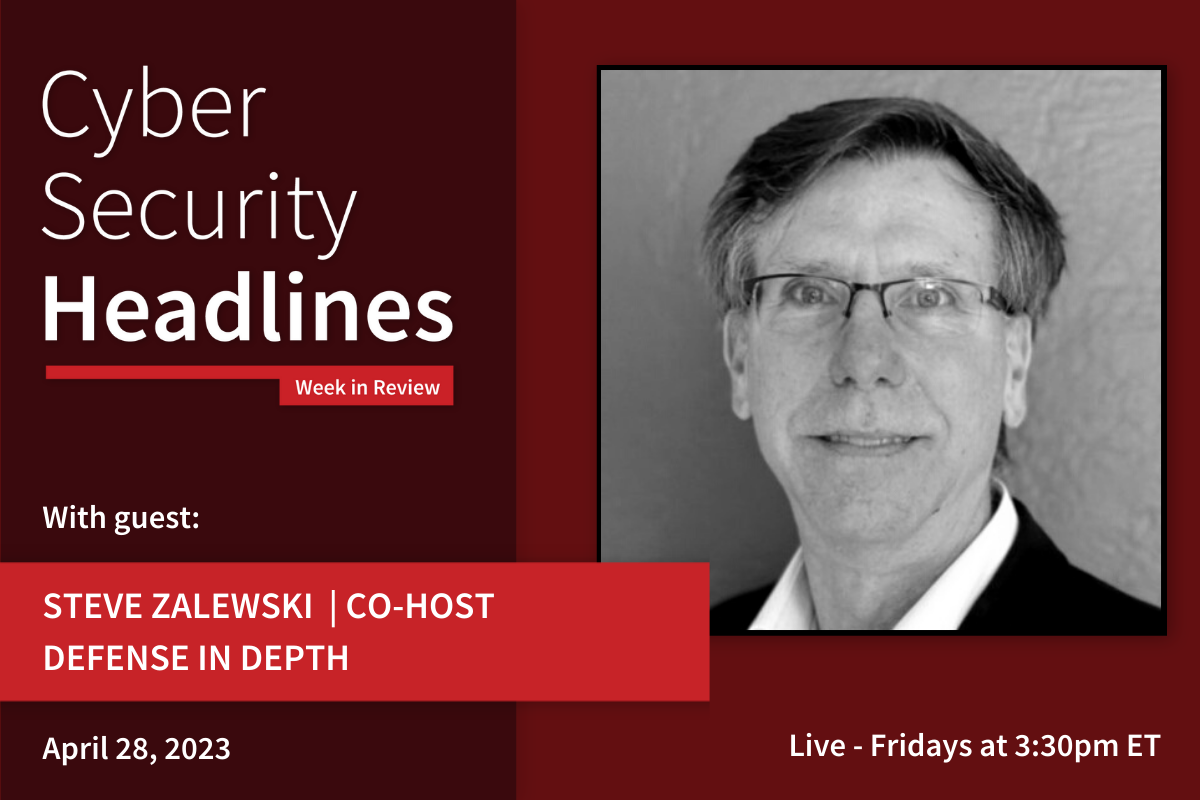 Cyber Security Headlines: Week in Review (April 24 - 28, 2023) with guest Steve Zalewski, co-host, Defense in Depth