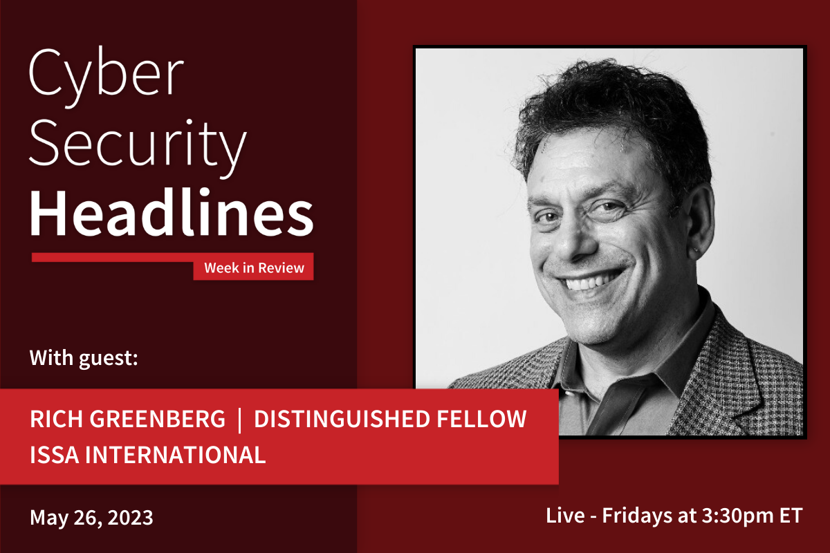 Cyber Security Headlines: Week in Review (May 22 - 26, 2023) with guest Rich Greenberg, honor roll and distinguished fellow, ISSA International