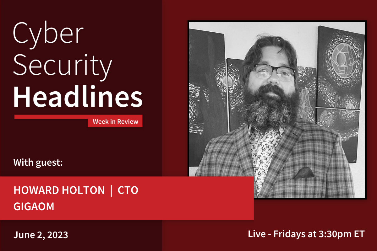 Cyber Security Headlines: Week in Review (May 29 - June 2, 2023) with guest Howard Holton, CTO, GigaOm