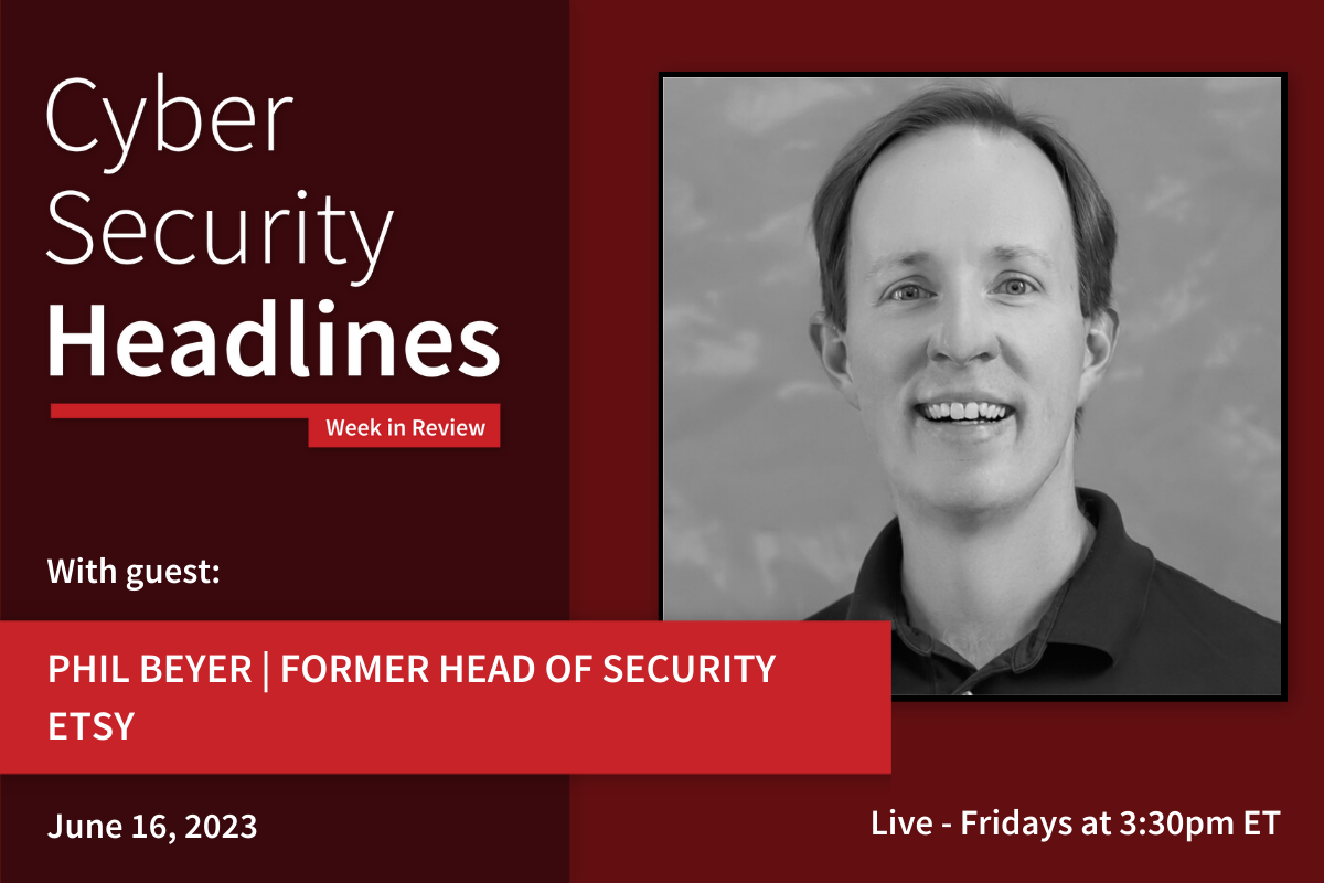 Cyber Security Headlines: Week in Review (June 12 - 16, 2023) with guest Phil Beyer, former Head of Security, Etsy