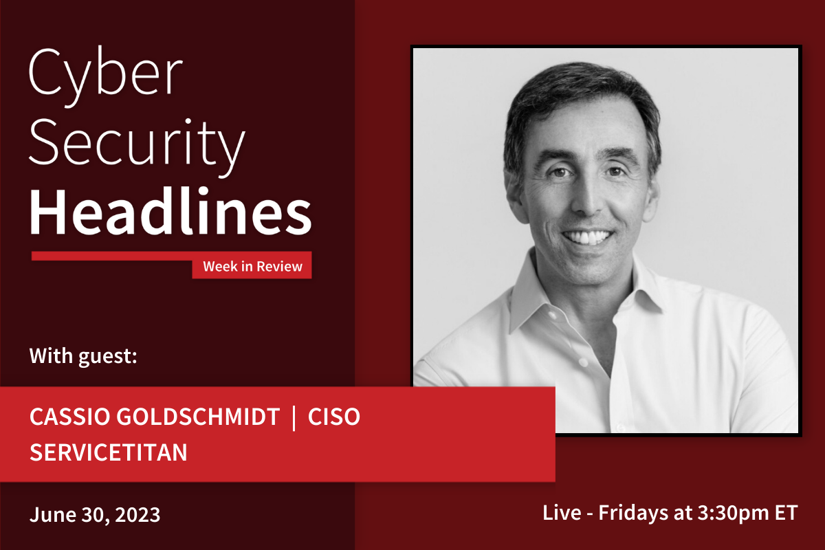 Cyber Security Headlines: Week in Review (June 26 - 30, 2023) with guest Cassio Goldschmidt, CISO, ServiceTitan