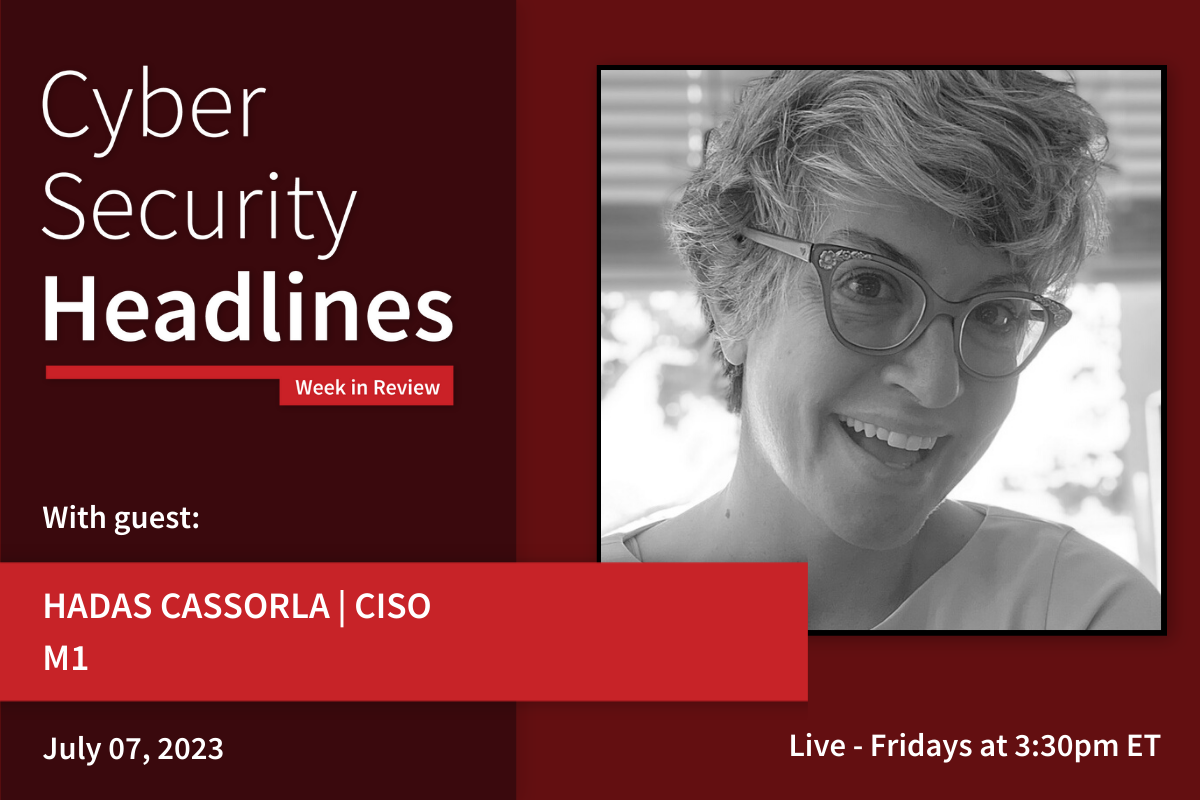 Cyber Security Headlines: Week in Review (July 3 - 7, 2023) with guest Hadas Cassorla, CISO, M1
