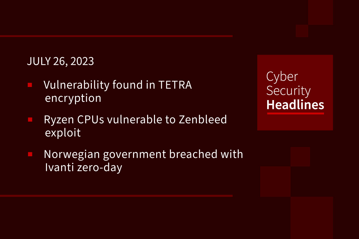 Cybersecurity News: TETRA encryption flaws, Zenbleed strikes, Norway’s government hit with Ivanti flaw