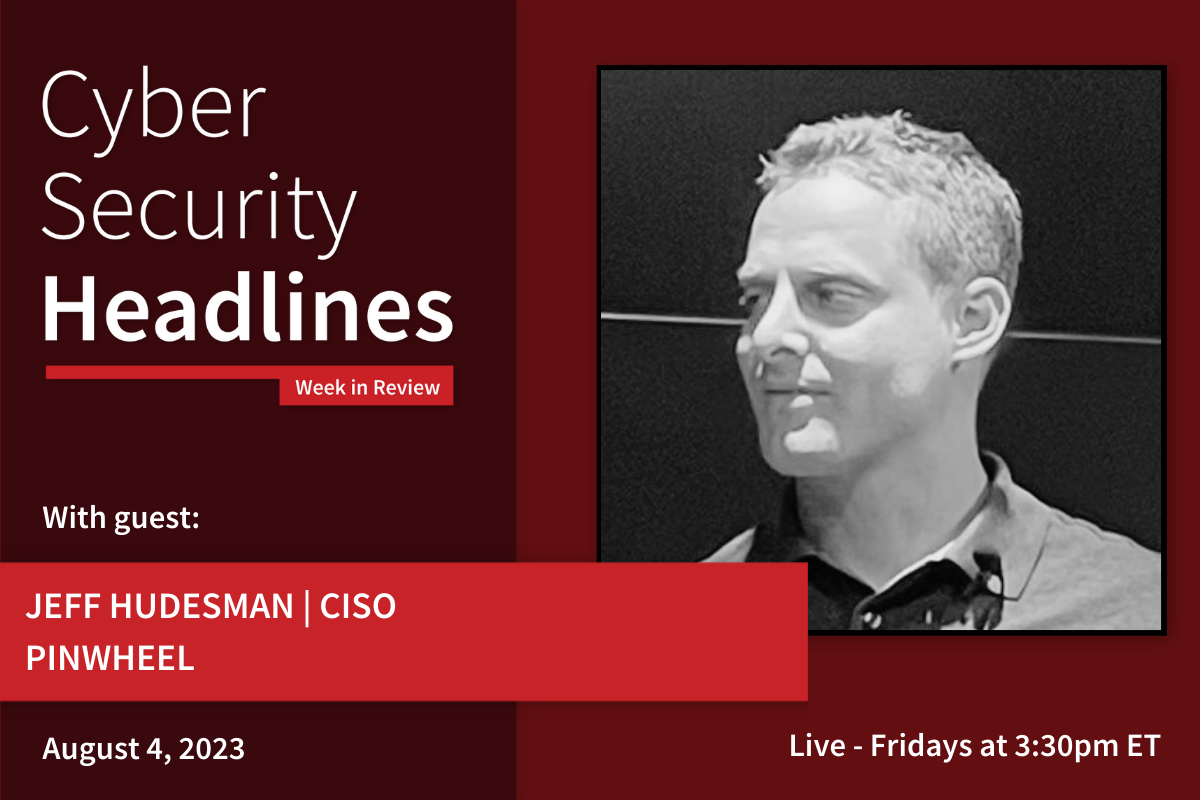 Cyber Security Headlines: Week in Review (July 31 - 4, 2023) with guest Jeff Hudesman, CISO, Pinwheel