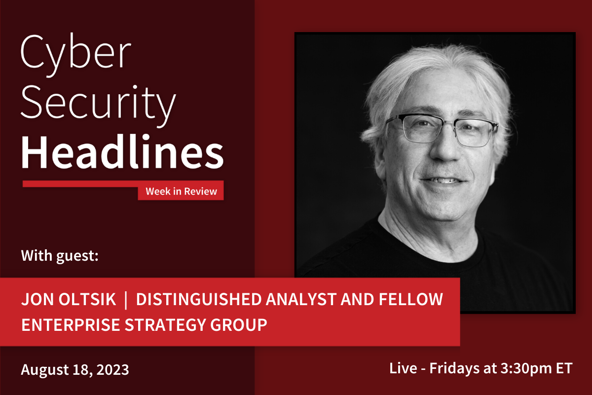 Cyber Security Headlines: Week in Review (August 14 - 18, 2023) with guest Jon Oltsik, distinguished analyst and fellow, Enterprise Strategy Group