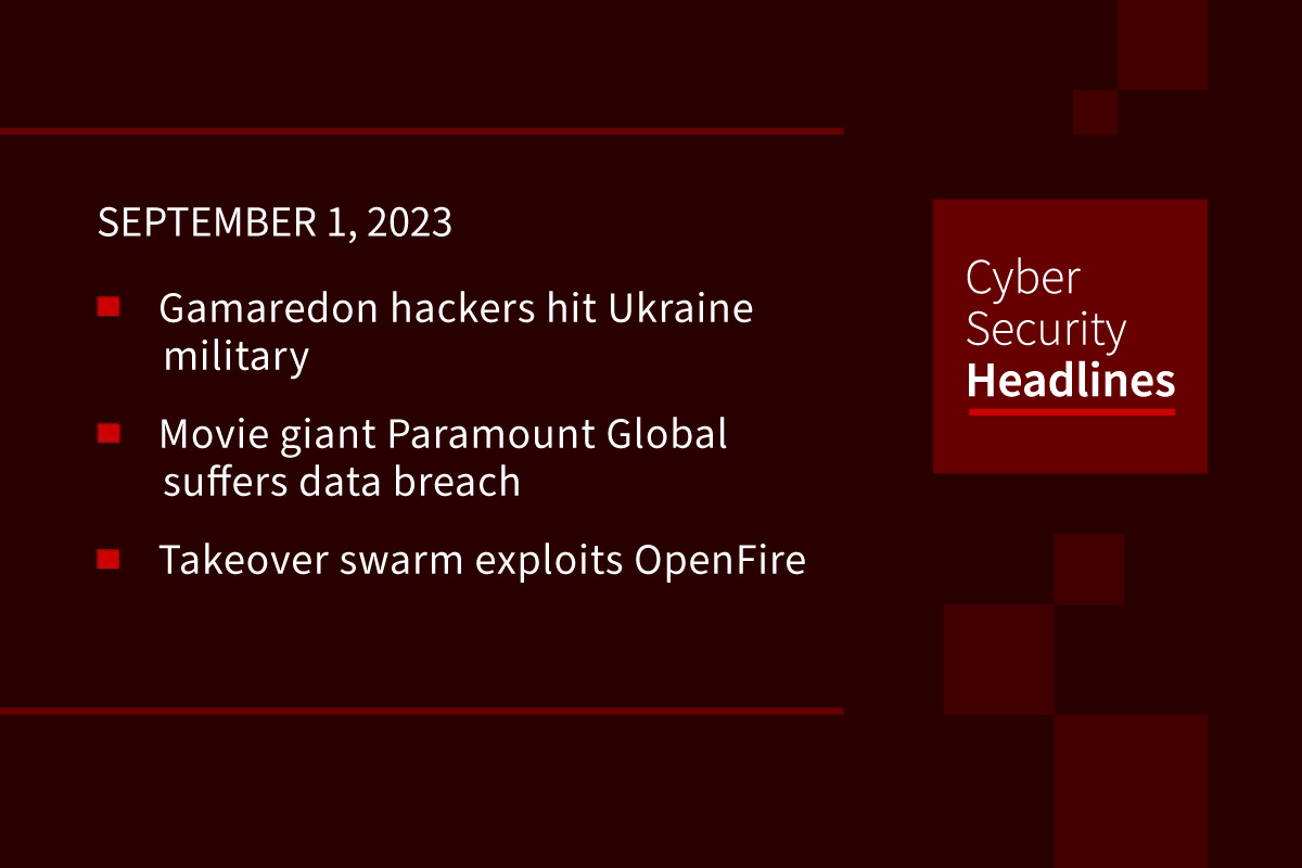 Cybersecurity News:  Gamaredon hits Ukraine, Paramount suffers breach, OpenFire gets swarmed