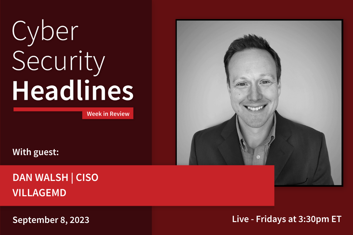 Cyber Security Headlines: Week in Review (September 4 - 8, 2023) with guest Dan Walsh, CISO, VillageMD