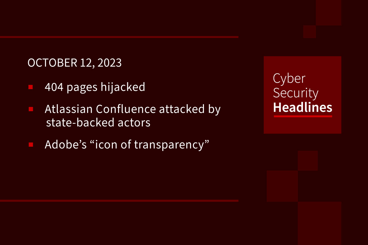 Cybersecurity News: Hijacked 404 pages, Chinese attackers target Confluence, Adobe’s “icon of transparency”