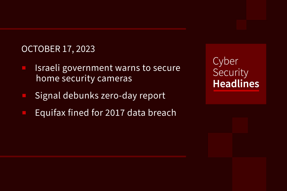 Cybersecurity News: Security camera warnings, Signal denies zero-day, Equifax fined in UK