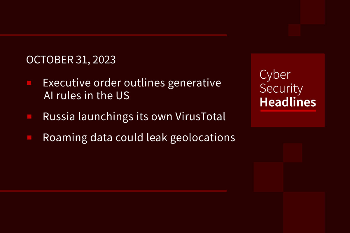 Cybersecurity News: AI Executive Order, Russia’ VirusTotal, Roaming leaks locations
