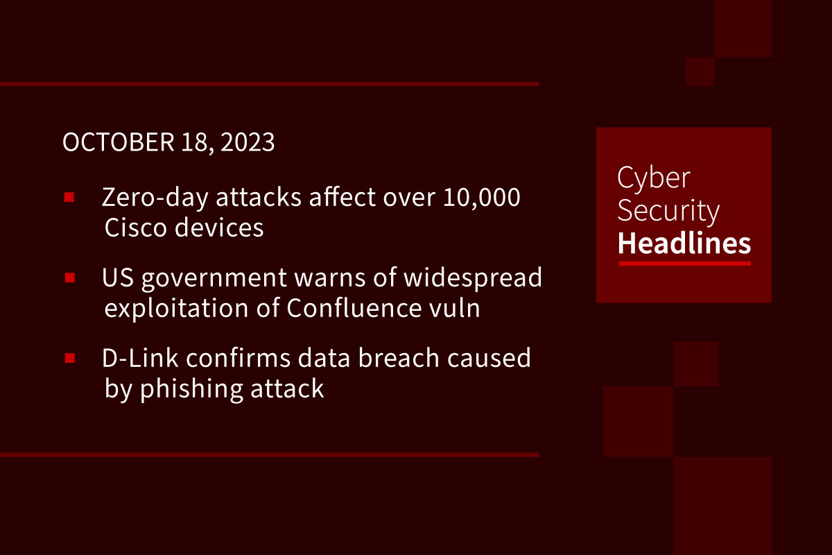 Cybersecurity News: Zero-day attacks affect 10,000 Cisco devices, US government warns of Confluence vuln exploitation, D-Link confirms data breach