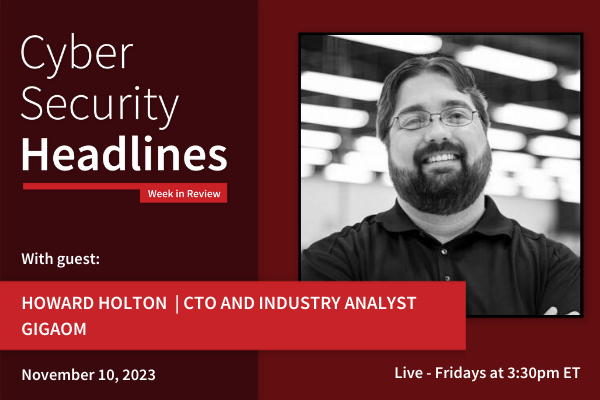 Cyber Security Headlines: Week in Review (October 30 - November 3, 2023) with guest Howard Holton, CTO and industry analyst, GigaOm (11-10-23)