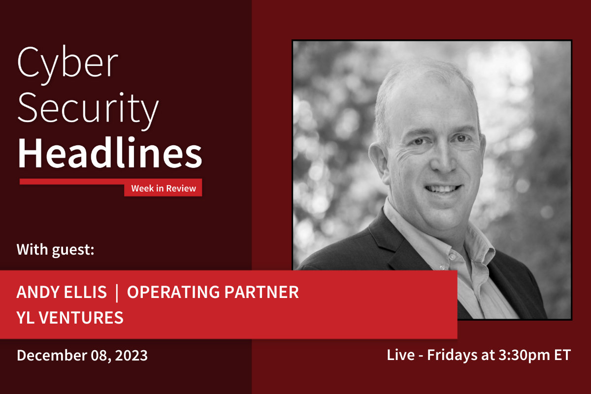 Cyber Security Headlines: Week in Review (December 4 - 8, 2023) with guest Andy Ellis, operating partner, YL Ventures