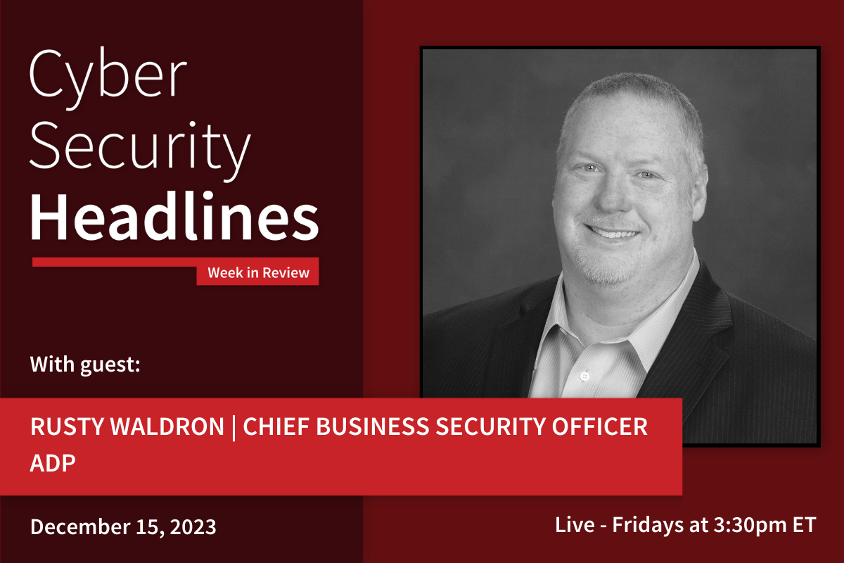 Cyber Security Headlines: Week in Review (December 11 - 15, 2023) with guest Rusty Waldron, Chief Business Security Officer, ADP